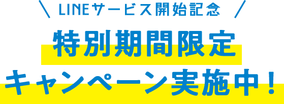 LINEサービス開始記念 特別期間限定キャンペーン実施中！